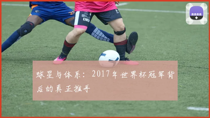 球星与体系：2017年世界杯冠军背后的真正推手